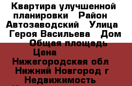 Квартира улучшенной планировки › Район ­ Автозаводский › Улица ­ Героя Васильева › Дом ­ 15 › Общая площадь ­ 70 › Цена ­ 3 550 000 - Нижегородская обл., Нижний Новгород г. Недвижимость » Квартиры продажа   